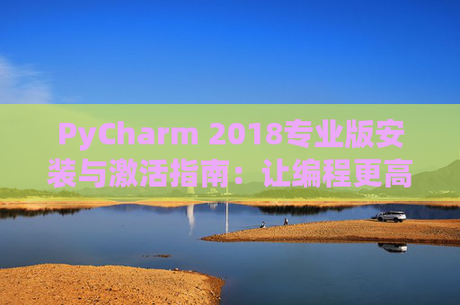 PyCharm 2018专业版安装与激活指南：让编程更高效